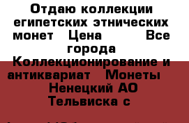 Отдаю коллекции египетских этнических монет › Цена ­ 500 - Все города Коллекционирование и антиквариат » Монеты   . Ненецкий АО,Тельвиска с.